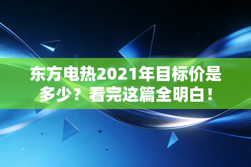东方电热2021年目标价是多少?看完这篇全明白!