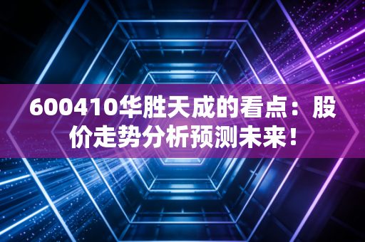 600410华胜天成的看点:股价走势分析预测未来!