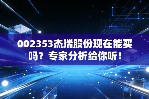 002353杰瑞股份现在能买吗?专家分析给你听!