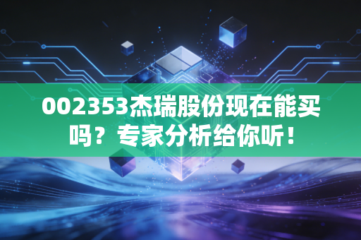 002353杰瑞股份现在能买吗?专家分析给你听!