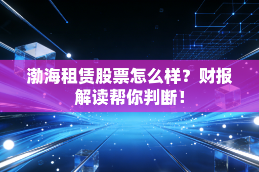 渤海租赁股票怎么样？财报解读帮你判断！