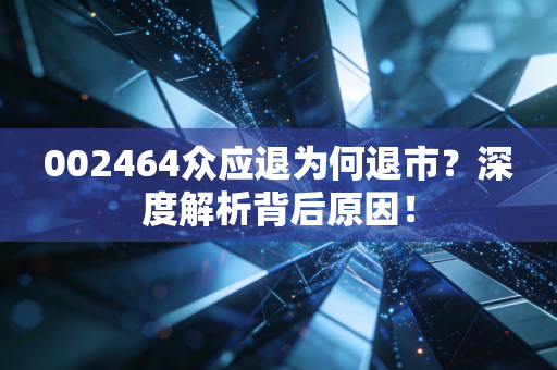 002464众应退为何退市?深度解析背后原因!