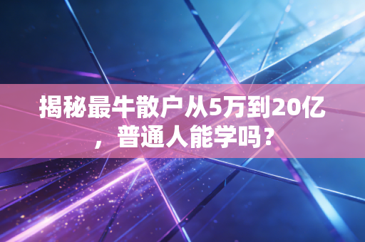揭秘最牛散户从5万到20亿,普通人能学吗?