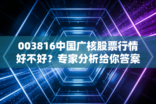 003816中国广核股票行情好不好？专家分析给你答案！