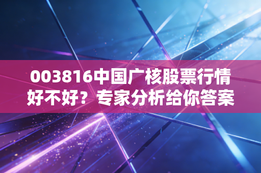 003816中国广核股票行情好不好？专家分析给你答案！