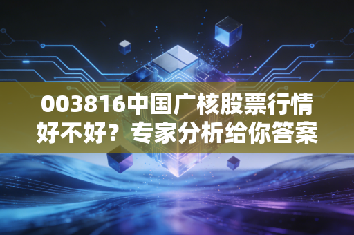003816中国广核股票行情好不好？专家分析给你答案！
