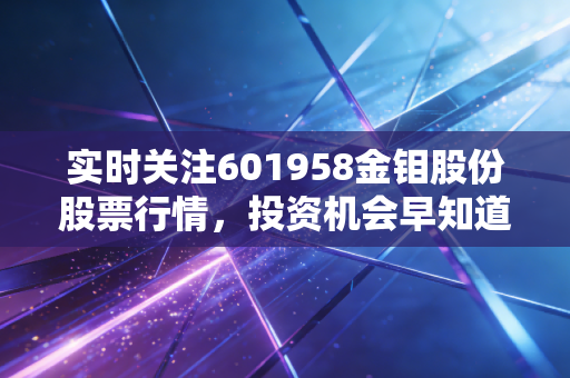 实时关注601958金钼股份股票行情，投资机会早知道！