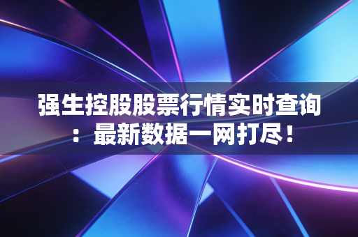 强生控股股票行情实时查询：最新数据一网打尽！