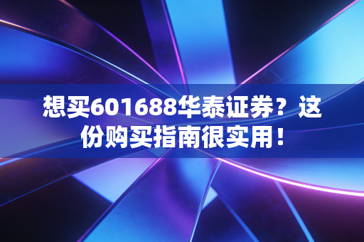 想买601688华泰证券？这份购买指南很实用！