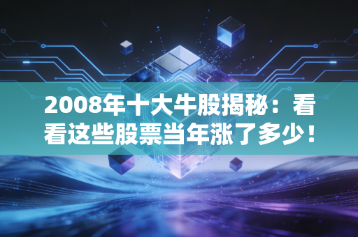 2008年十大牛股揭秘：看看这些股票当年涨了多少！