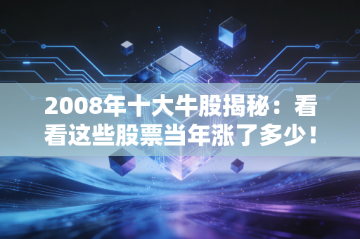 2008年十大牛股揭秘：看看这些股票当年涨了多少！