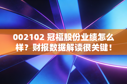 002102 冠福股份业绩怎么样？财报数据解读很关键！