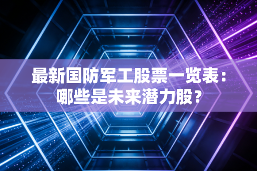 最新国防军工股票一览表：哪些是未来潜力股？