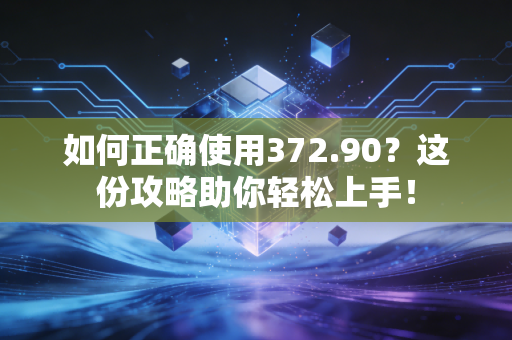如何正确使用372.90？这份攻略助你轻松上手！