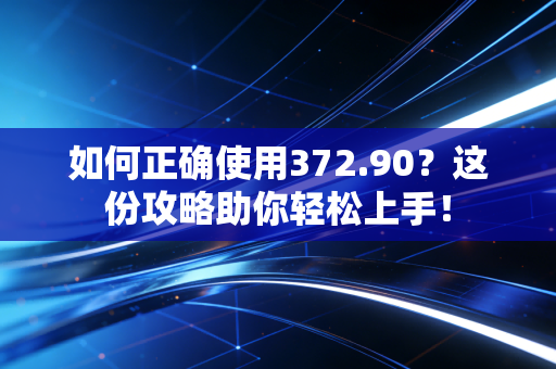 如何正确使用372.90？这份攻略助你轻松上手！