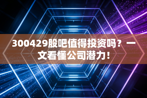 300429股吧值得投资吗?一文看懂公司潜力!