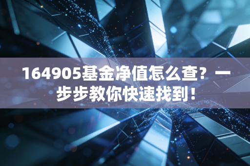 164905基金净值怎么查？一步步教你快速找到！