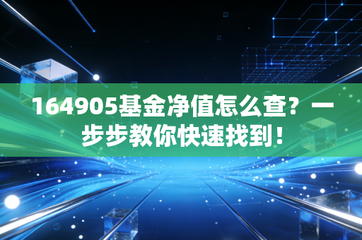 164905基金净值怎么查？一步步教你快速找到！