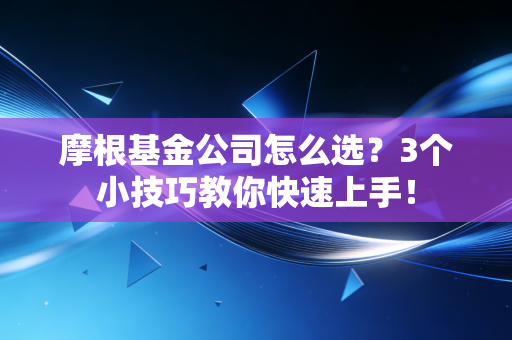 摩根基金公司怎么选？3个小技巧教你快速上手！