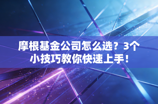 摩根基金公司怎么选？3个小技巧教你快速上手！