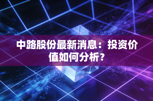 中路股份最新消息：投资价值如何分析？