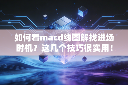 如何看macd线图解找进场时机？这几个技巧很实用！