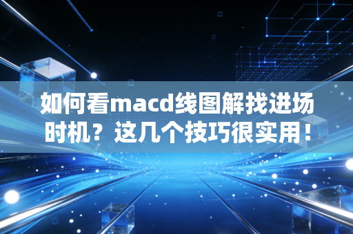如何看macd线图解找进场时机？这几个技巧很实用！