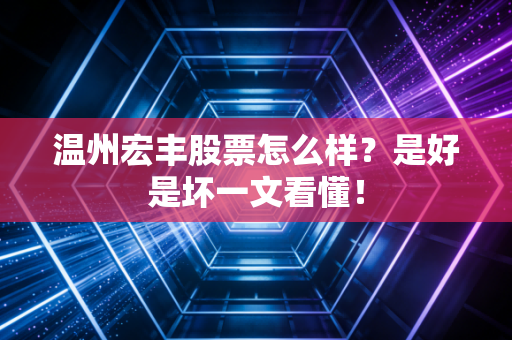 温州宏丰股票怎么样？是好是坏一文看懂！