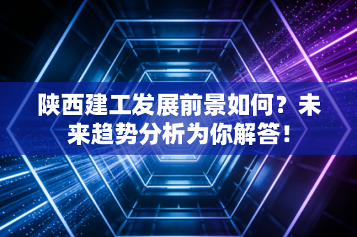 陕西建工发展前景如何?未来趋势分析为你解答!