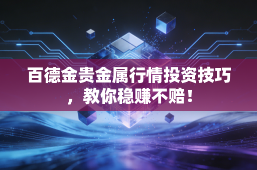 百德金贵金属行情投资技巧，教你稳赚不赔！