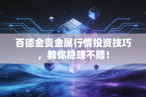 百德金贵金属行情投资技巧，教你稳赚不赔！