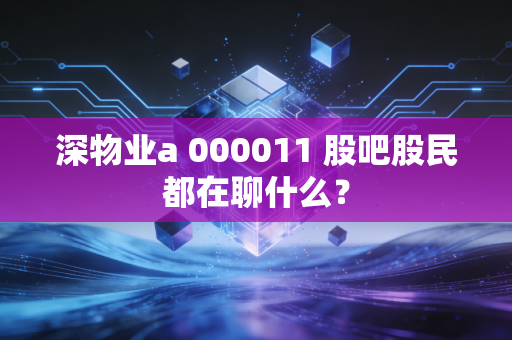 深物业a 000011 股吧股民都在聊什么?