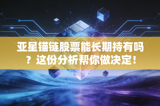 亚星锚链股票能长期持有吗?这份分析帮你做决定!