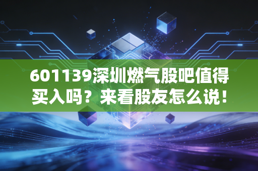 601139深圳燃气股吧值得买入吗？来看股友怎么说！