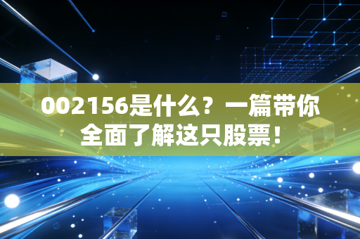 002156是什么？一篇带你全面了解这只股票！