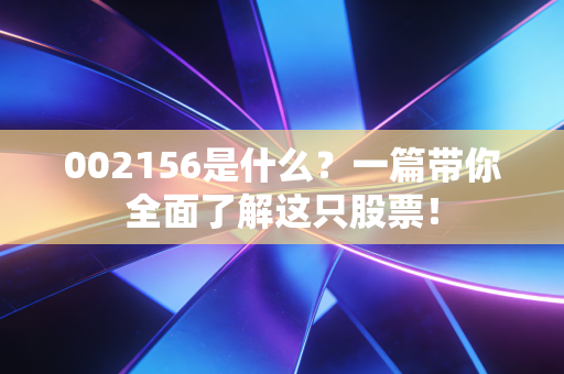 002156是什么？一篇带你全面了解这只股票！