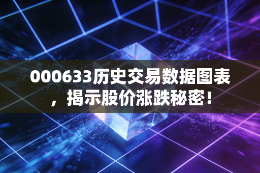 000633历史交易数据图表，揭示股价涨跌秘密！