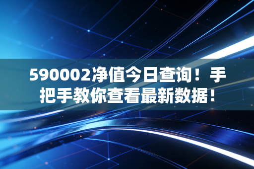 590002净值今日查询！手把手教你查看最新数据！