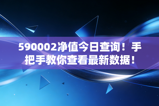 590002净值今日查询！手把手教你查看最新数据！