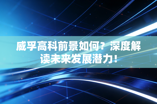 威孚高科前景如何？深度解读未来发展潜力！