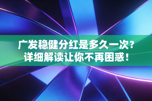 广发稳健分红是多久一次？详细解读让你不再困惑！