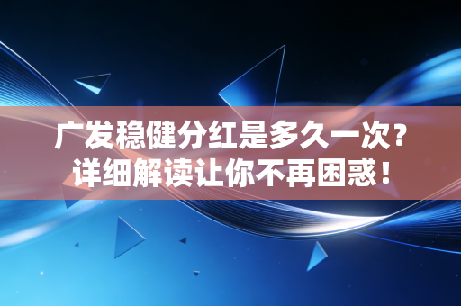 广发稳健分红是多久一次？详细解读让你不再困惑！