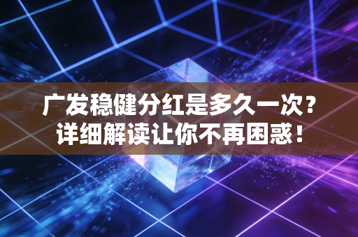 广发稳健分红是多久一次？详细解读让你不再困惑！