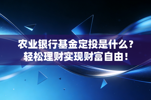农业银行基金定投是什么？轻松理财实现财富自由！