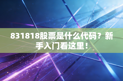 831818股票是什么代码?新手入门看这里!