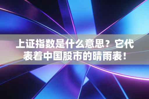 上证指数是什么意思？它代表着中国股市的晴雨表！