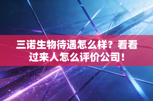 三诺生物待遇怎么样？看看过来人怎么评价公司！