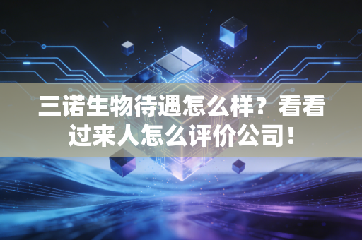 三诺生物待遇怎么样？看看过来人怎么评价公司！