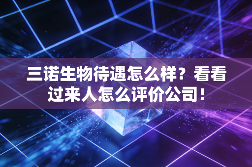 三诺生物待遇怎么样？看看过来人怎么评价公司！