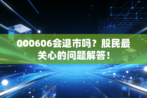 000606会退市吗?股民最关心的问题解答!